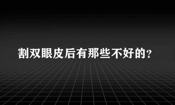 割双眼皮后有那些不好的？