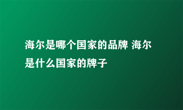 海尔是哪个国家的品牌 海尔是什么国家的牌子