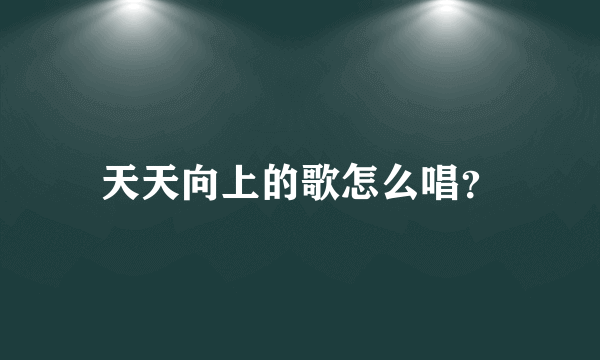 天天向上的歌怎么唱？