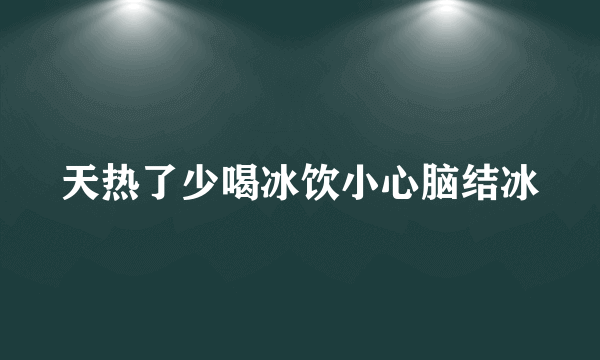 天热了少喝冰饮小心脑结冰