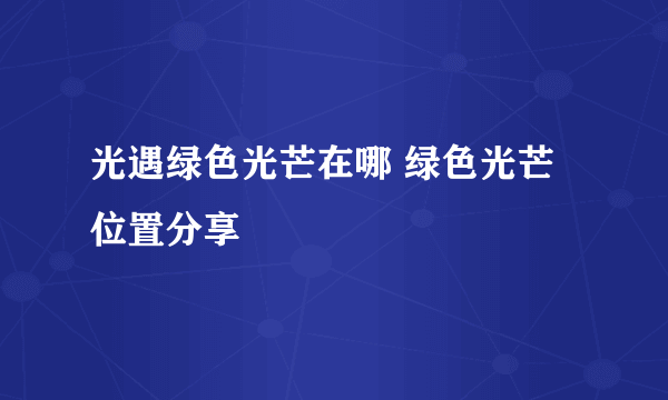 光遇绿色光芒在哪 绿色光芒位置分享