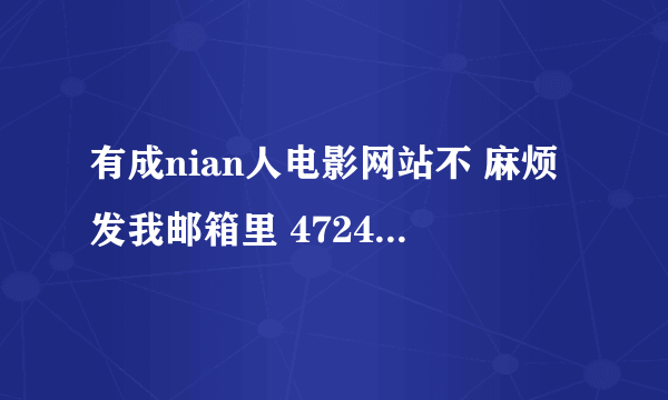 有成nian人电影网站不 麻烦发我邮箱里 472487829@qq.com