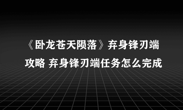 《卧龙苍天陨落》弃身锋刃端攻略 弃身锋刃端任务怎么完成