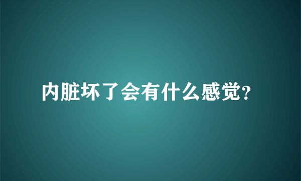 内脏坏了会有什么感觉？