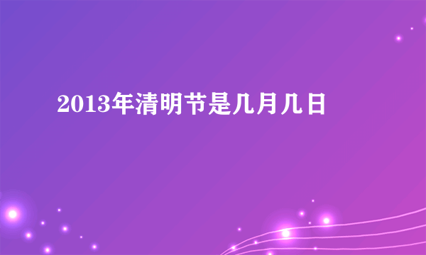 2013年清明节是几月几日