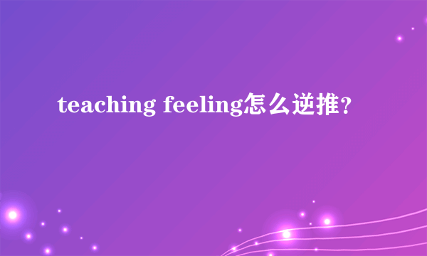 teaching feeling怎么逆推？