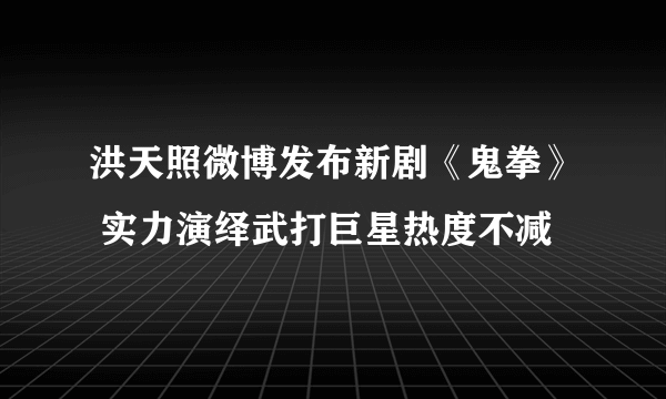 洪天照微博发布新剧《鬼拳》 实力演绎武打巨星热度不减