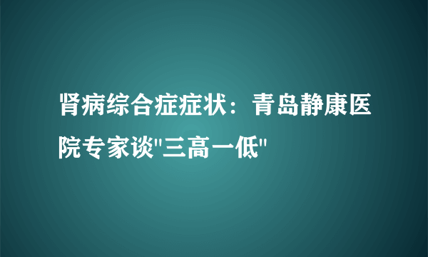 肾病综合症症状：青岛静康医院专家谈