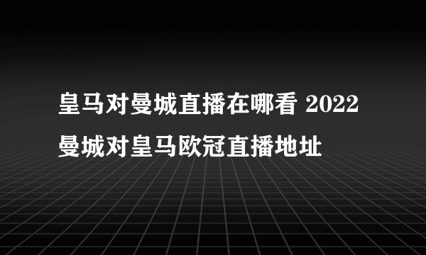 皇马对曼城直播在哪看 2022曼城对皇马欧冠直播地址