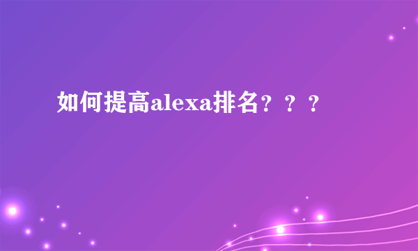 如何提高alexa排名？？？