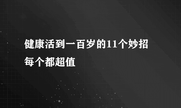 健康活到一百岁的11个妙招 每个都超值