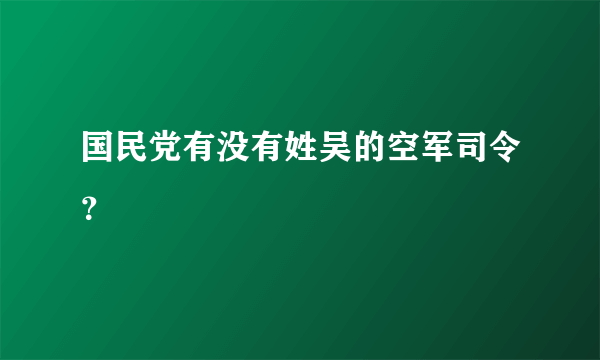 国民党有没有姓吴的空军司令？