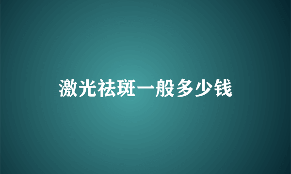 激光祛斑一般多少钱