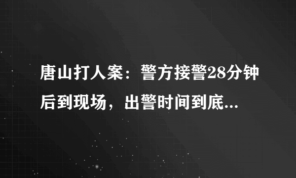 唐山打人案：警方接警28分钟后到现场，出警时间到底符不符合规范？