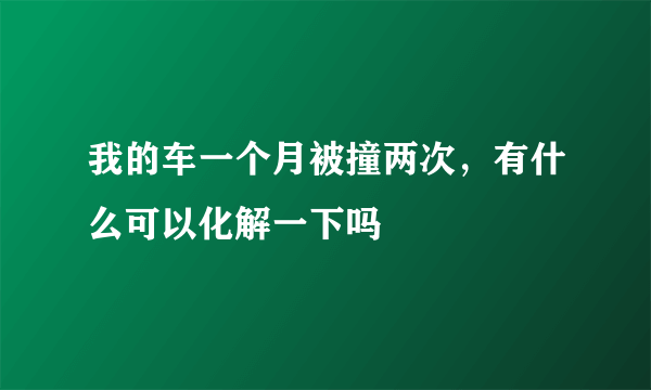 我的车一个月被撞两次，有什么可以化解一下吗