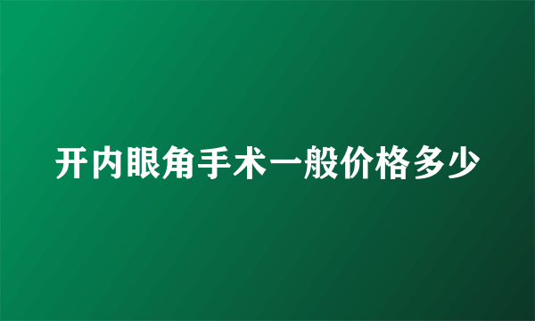 开内眼角手术一般价格多少