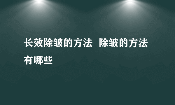 长效除皱的方法  除皱的方法有哪些