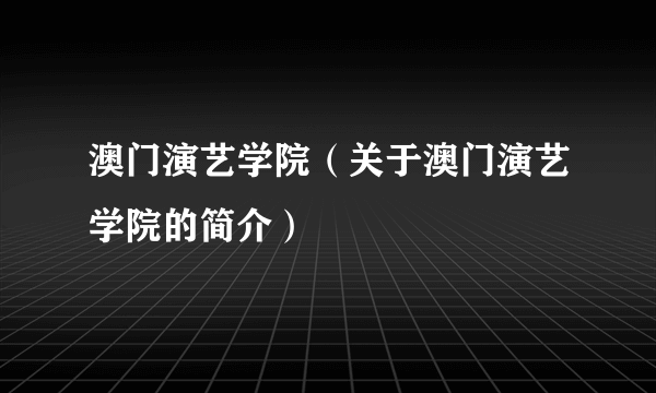 澳门演艺学院（关于澳门演艺学院的简介）