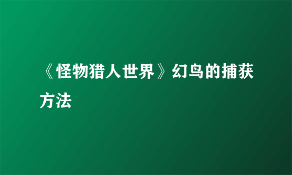 《怪物猎人世界》幻鸟的捕获方法