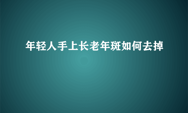 年轻人手上长老年斑如何去掉