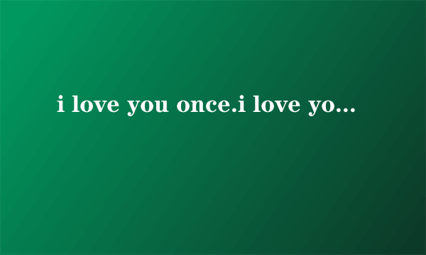 i love you once.i love you twice.什么意思？