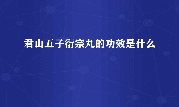 君山五子衍宗丸的功效是什么