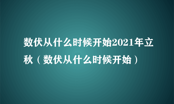 数伏从什么时候开始2021年立秋（数伏从什么时候开始）