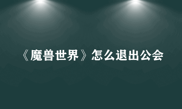 《魔兽世界》怎么退出公会