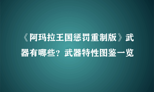 《阿玛拉王国惩罚重制版》武器有哪些？武器特性图鉴一览