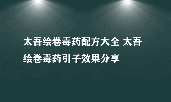 太吾绘卷毒药配方大全 太吾绘卷毒药引子效果分享