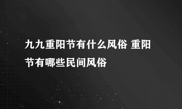 九九重阳节有什么风俗 重阳节有哪些民间风俗