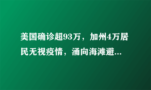 美国确诊超93万，加州4万居民无视疫情，涌向海滩避暑，你有何看法？