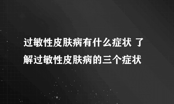 过敏性皮肤病有什么症状 了解过敏性皮肤病的三个症状