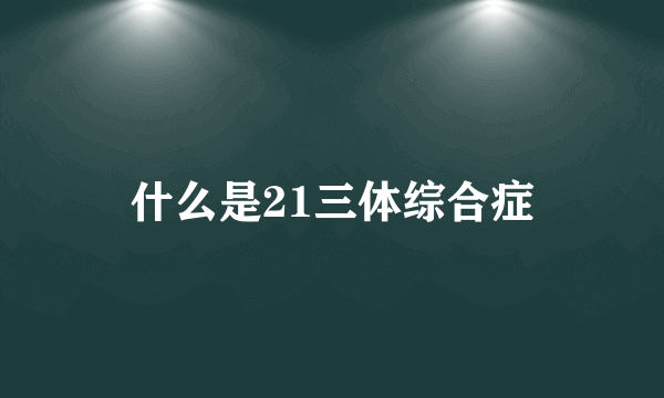 什么是21三体综合症