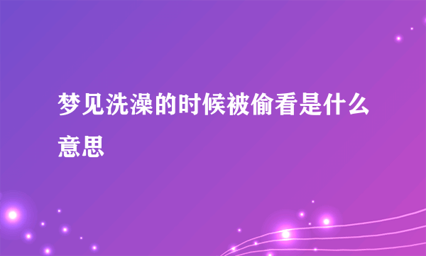 梦见洗澡的时候被偷看是什么意思