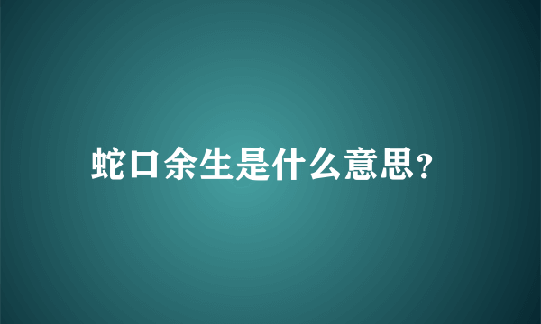 蛇口余生是什么意思？