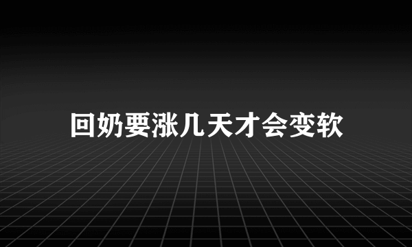 回奶要涨几天才会变软