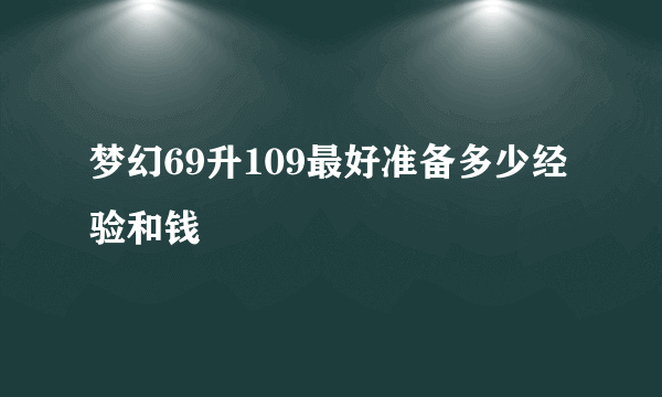 梦幻69升109最好准备多少经验和钱