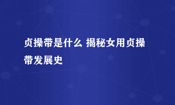 贞操带是什么 揭秘女用贞操带发展史