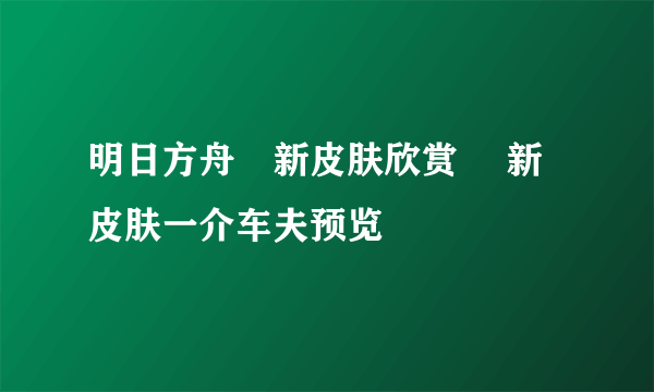 明日方舟吽新皮肤欣赏 吽新皮肤一介车夫预览