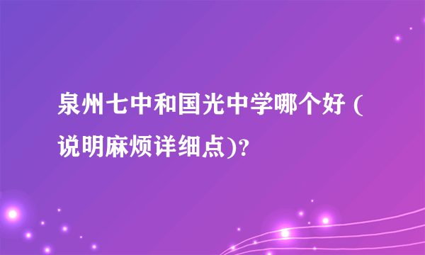 泉州七中和国光中学哪个好 (说明麻烦详细点)？