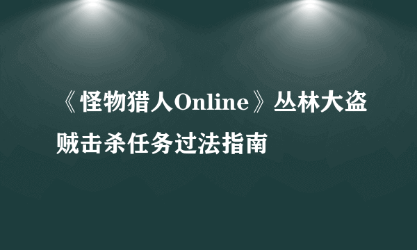 《怪物猎人Online》丛林大盗贼击杀任务过法指南