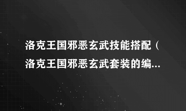 洛克王国邪恶玄武技能搭配（洛克王国邪恶玄武套装的编号是多少）