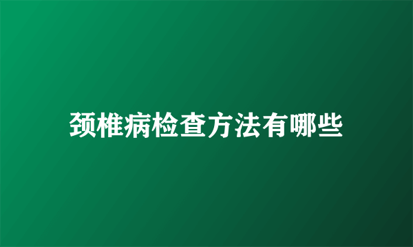 颈椎病检查方法有哪些