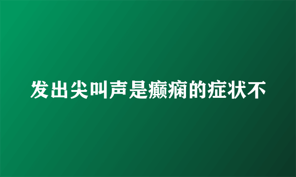 发出尖叫声是癫痫的症状不