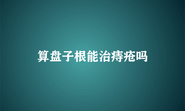 算盘子根能治痔疮吗