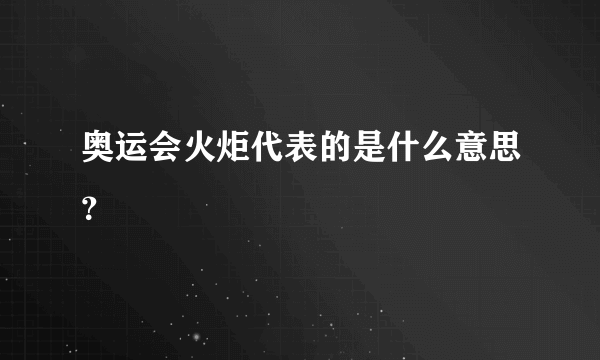 奥运会火炬代表的是什么意思？