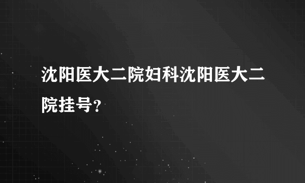 沈阳医大二院妇科沈阳医大二院挂号？