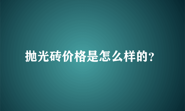 抛光砖价格是怎么样的？