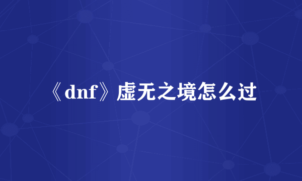 《dnf》虚无之境怎么过